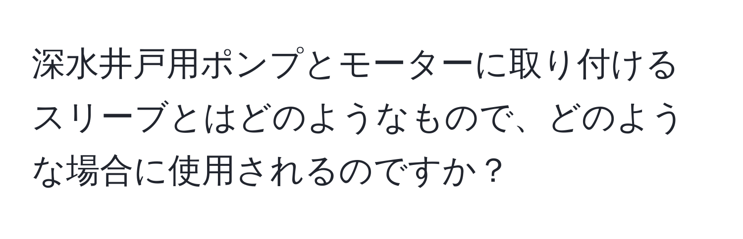 深水井戸用ポンプとモーターに取り付けるスリーブとはどのようなもので、どのような場合に使用されるのですか？