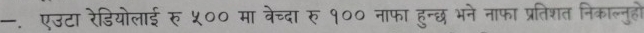 —. एउटा रेडियोलाई रु ५०० मा वेच्दा र १०० नाफा हुन्छ भने नाफा प्रतिशत निकालनुहों