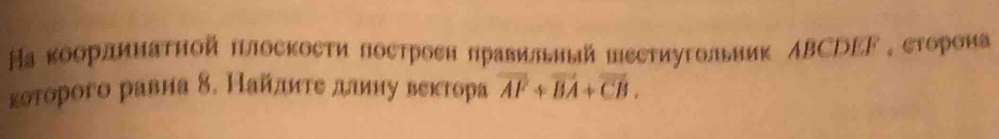 Ηа κоорлинатной плоскосτи построен πравильиый пεстиугольник ΛBCDEF ,сторона 
кστорого равна δ. Найлиτе длиηу векторαа vector AF+vector BA+vector CB.