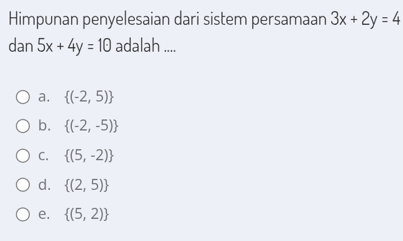 Himpunan penyelesaian dari sistem persamaan 3x+2y=4
dan 5x+4y=10 adalah ....
a.  (-2,5)
b.  (-2,-5)
C.  (5,-2)
d.  (2,5)
e.  (5,2)