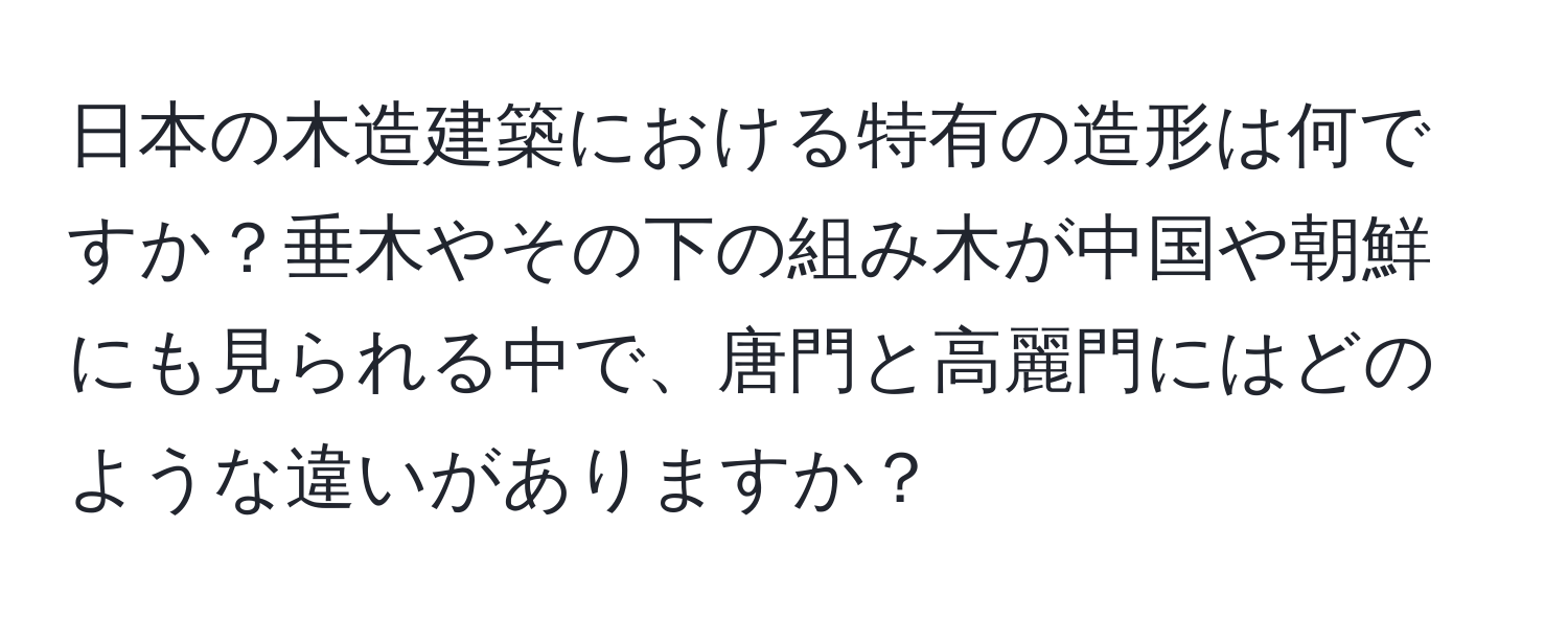 日本の木造建築における特有の造形は何ですか？垂木やその下の組み木が中国や朝鮮にも見られる中で、唐門と高麗門にはどのような違いがありますか？