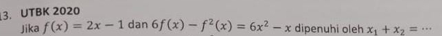 UTBK 2020
Jika f(x)=2x-1 dan 6f(x)-f^2(x)=6x^2-x dipenuhi oleh x_1+x_2=·s _