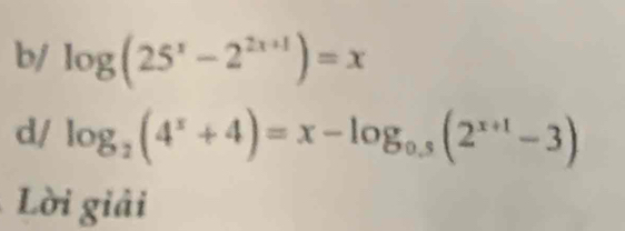 b/ log (25^x-2^(2x+1))=x
d/ log _2(4^x+4)=x-log _0.5(2^(x+1)-3)
Lời giải