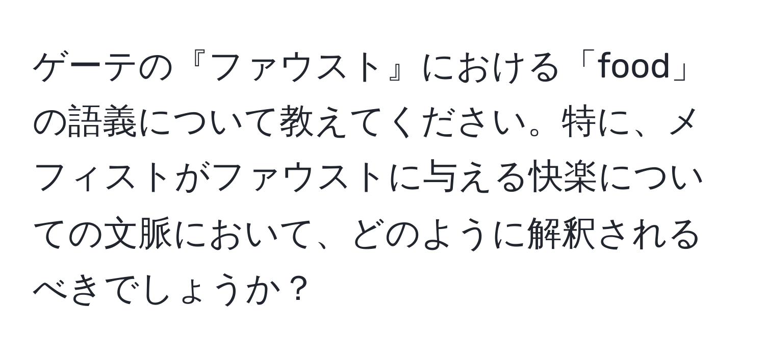 ゲーテの『ファウスト』における「food」の語義について教えてください。特に、メフィストがファウストに与える快楽についての文脈において、どのように解釈されるべきでしょうか？