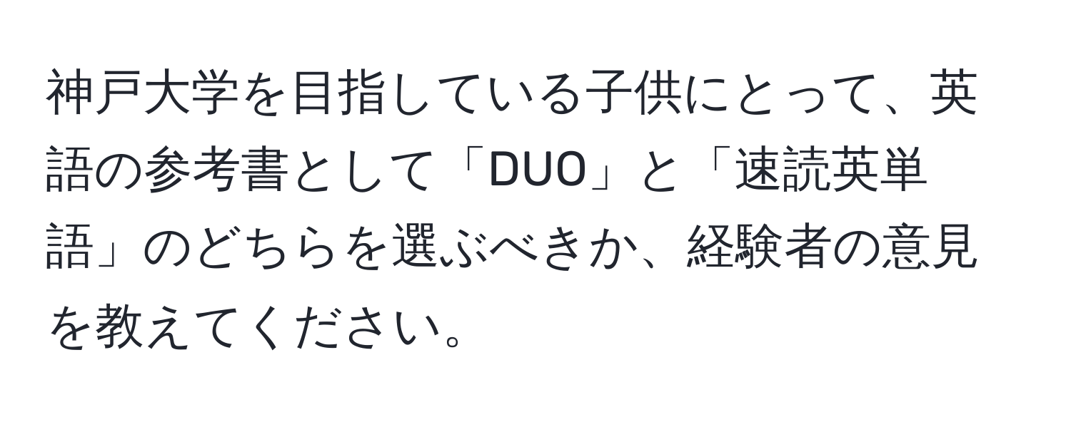 神戸大学を目指している子供にとって、英語の参考書として「DUO」と「速読英単語」のどちらを選ぶべきか、経験者の意見を教えてください。