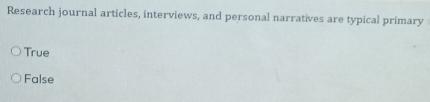 Research journal articles, interviews, and personal narratives are typical primary
True
False