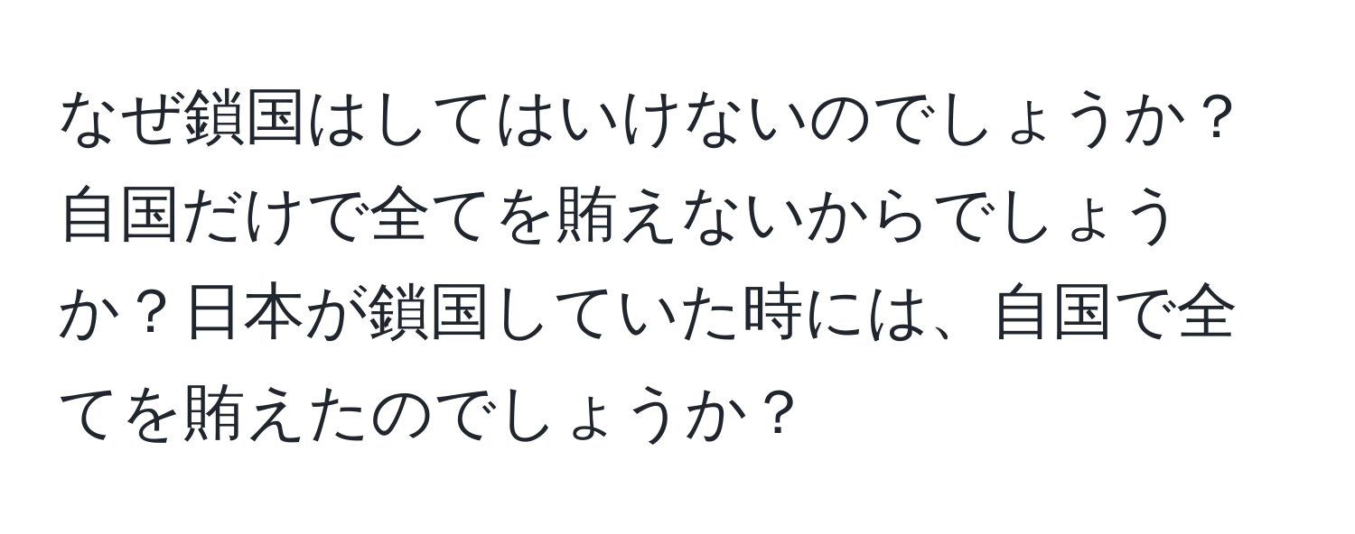 なぜ鎖国はしてはいけないのでしょうか？自国だけで全てを賄えないからでしょうか？日本が鎖国していた時には、自国で全てを賄えたのでしょうか？