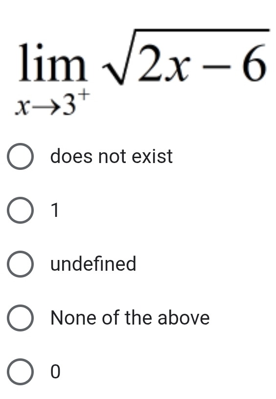 limlimits _xto 3^+sqrt(2x-6)
does not exist
1
undefined
None of the above
0