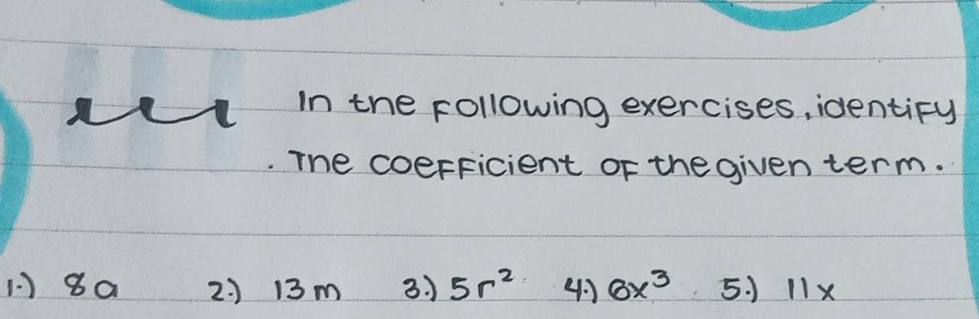 in the following exercises, identiFy
The coerficient oF the given term.
1) 8a 2 ) 13m 3. 5r^2 4 6x^3 5. ) 11x