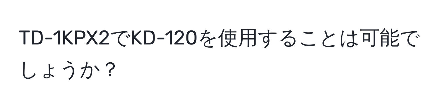 TD-1KPX2でKD-120を使用することは可能でしょうか？