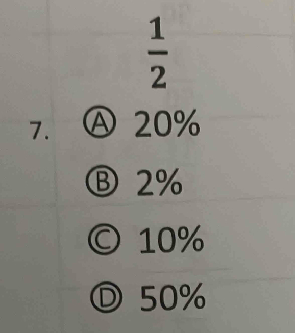  1/2 
7. Ⓐ 20%
Ⓑ 2%
© 10%
Ⓓ 50%