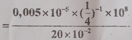 =frac 0,005* 10^(-5)* ( 1/4 )^-1* 10^820* 10^(-2)