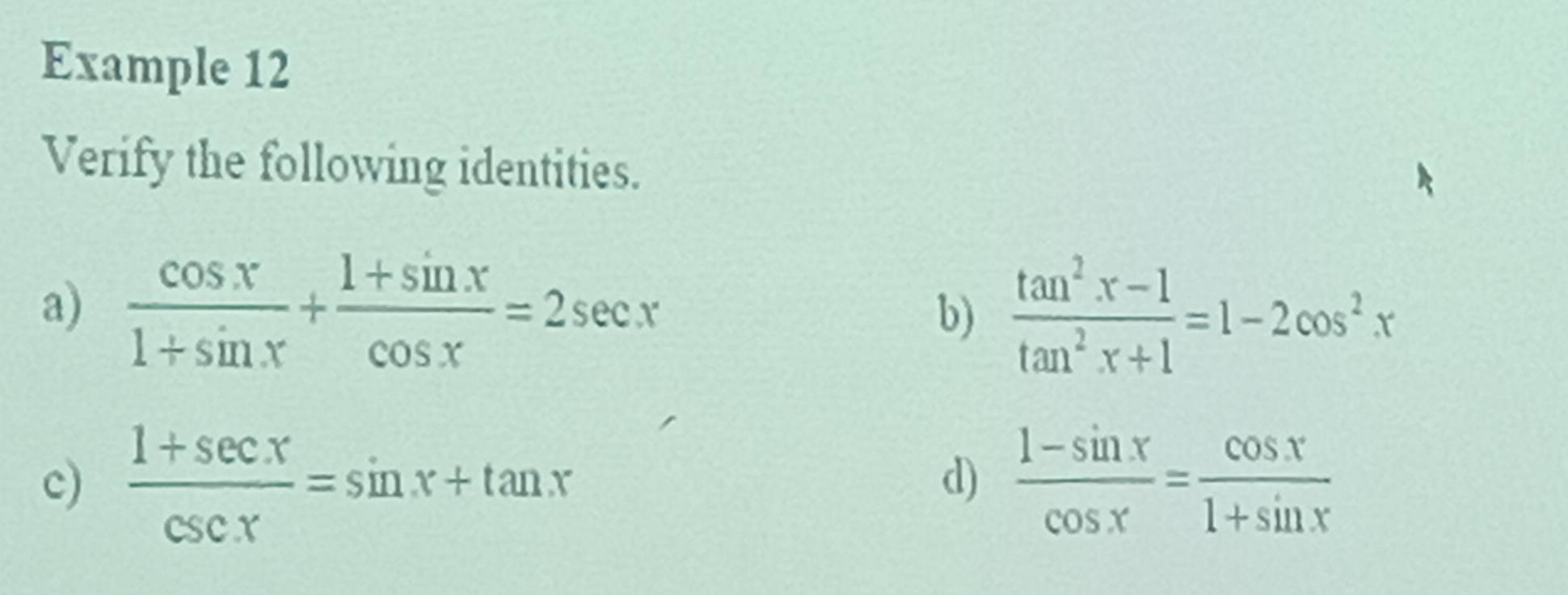 Example 12 
Verify the following identities. 
a)  cos x/1+sin x + (1+sin x)/cos x =2sec x  (tan^2x-1)/tan^2x+1 =1-2cos^2x
b) 
c)  (1+sec x)/csc x =sin x+tan x  (1-sin x)/cos x = cos x/1+sin x 
d)