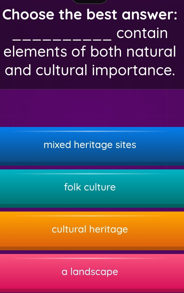 Choose the best answer:
_contain
elements of both natural
and cultural importance.
mixed heritage sites
folk culture
cultural heritage
a landscape