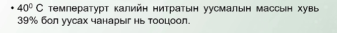 40°C Τемпературт калийн нитратьн уусмальн массьн хувь
39% бол уусах чанарыег нь Τооцоол.
