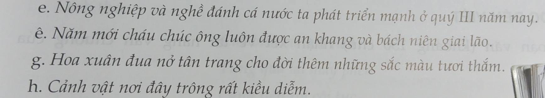 Nông nghiệp và nghề đánh cá nước ta phát triển mạnh ở quý III năm nay. 
ê. Năm mới cháu chúc ông luôn được an khang và bách niên giai lão. 
g. Hoa xuân đua nở tân trang cho đời thêm những sắc màu tươi thắm. 
h. Cảnh vật nơi đây trông rất kiều diễm.