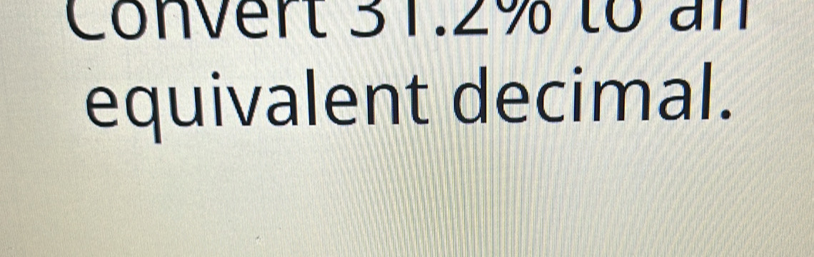 Convert 31.2% to an 
equivalent decimal.