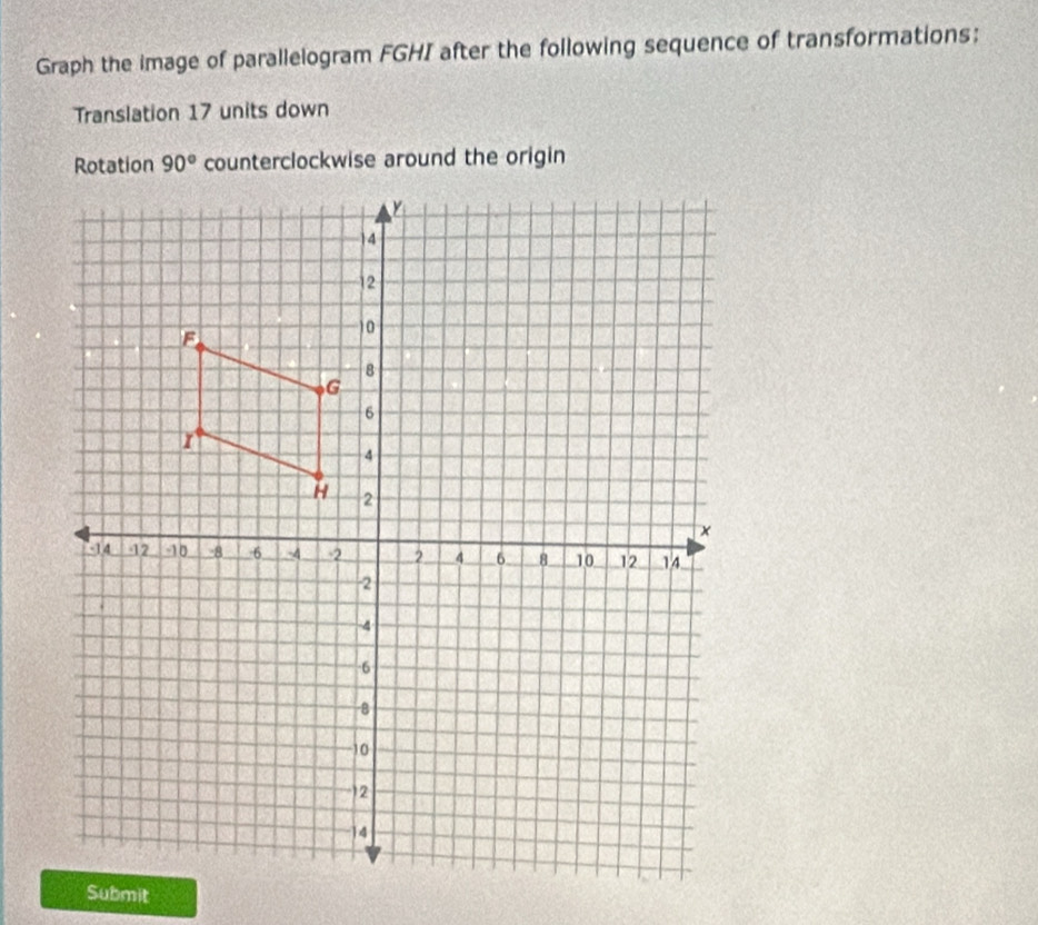 Graph the image of parallelogram FGHI after the following sequence of transformations:
Translation 17 units down
counterclockwise around the origin