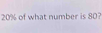 20% of what number is 80?