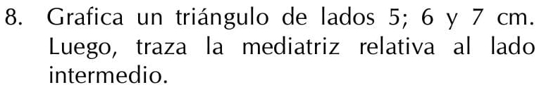 Grafica un triángulo de lados 5; 6 y 7 cm. 
Luego, traza la mediatriz relativa al lado 
intermedio.