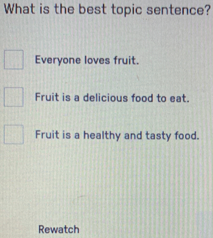 What is the best topic sentence?
Everyone loves fruit.
Fruit is a delicious food to eat.
Fruit is a healthy and tasty food.
Rewatch