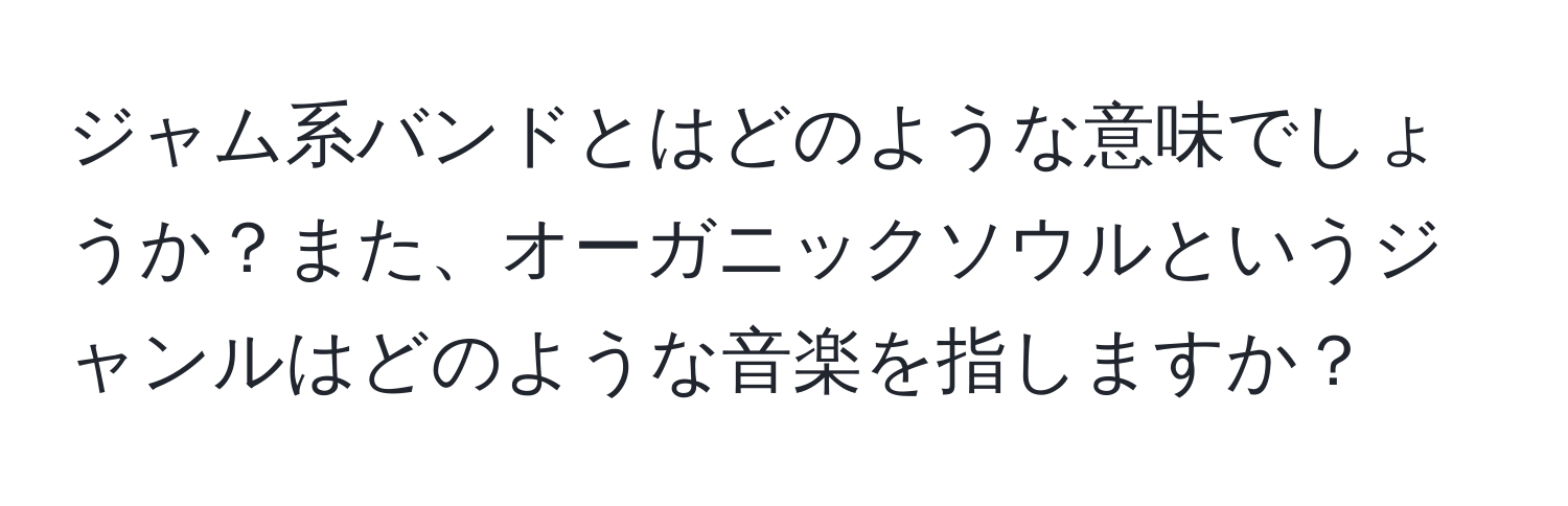 ジャム系バンドとはどのような意味でしょうか？また、オーガニックソウルというジャンルはどのような音楽を指しますか？