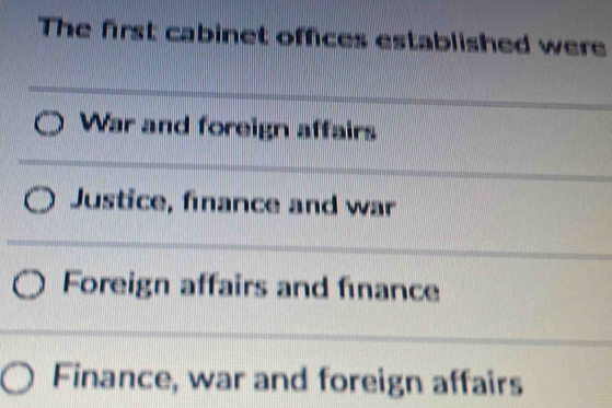 The first cabinet offices established were
War and foreign affairs
Justice, finance and war
Foreign affairs and finance
Finance, war and foreign affairs