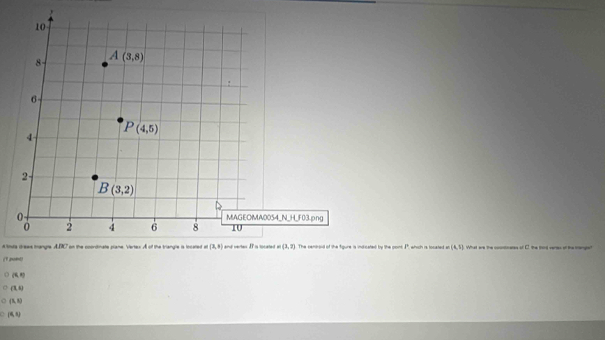 A linda drews bangre, ABC on the coordinate plane. Vertex A of the triangle is located aicated by the point P, which is located a (4,5) What are the coontinares of C. the trird vertes of the ore
(1 pont)
(6,8)
(3,5)
(5,8)
(6,5)