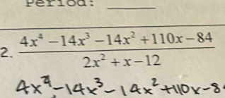 Perioa:_ 
2.  (4x^4-14x^3-14x^2+110x-84)/2x^2+x-12 