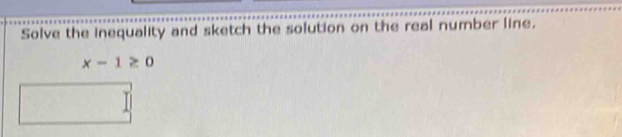 Solve the inequality and sketch the solution on the real number line.
x-1≥ 0