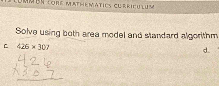 CúmMón COrE MAtHEMatIC CurriCULum
Solve using both area model and standard algorithm
C. 426* 307 d.