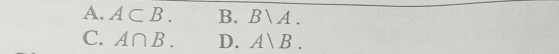 A. A⊂ B. B. Bvee A.
C. A∩ B. D. A、B.