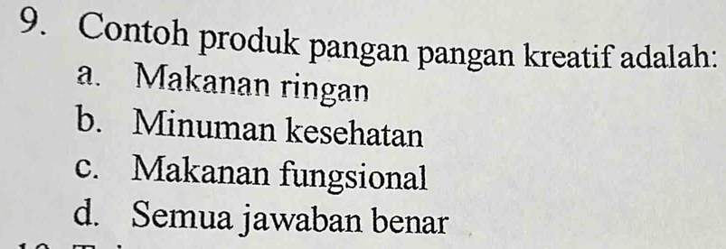 Contoh produk pangan pangan kreatif adalah:
a. Makanan ringan
b. Minuman kesehatan
c. Makanan fungsional
d. Semua jawaban benar