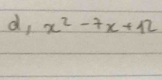 d, x^2-7x+12