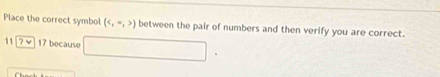 Place the correct symbol () between the pair of numbers and then verify you are correct. 
11 17 because □ 