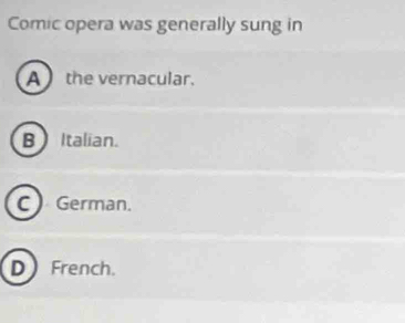 Comic opera was generally sung in
A the vernacular.
B Italian.
C German.
D French.