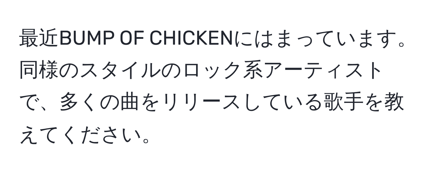 最近BUMP OF CHICKENにはまっています。同様のスタイルのロック系アーティストで、多くの曲をリリースしている歌手を教えてください。