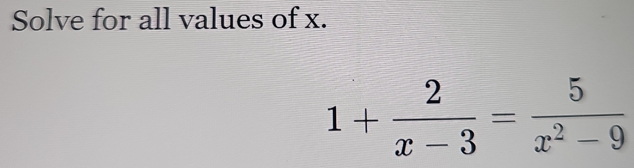 Solve for all values of x.
1+ 2/x-3 = 5/x^2-9 