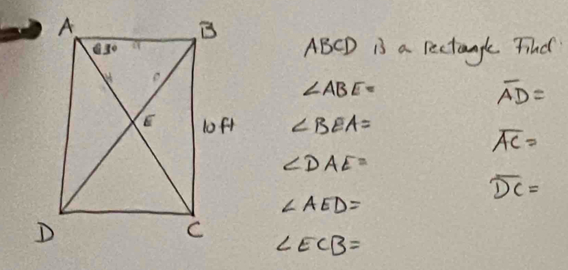 ABCD I3 a rectangle find
∠ ABE=
overline AD=
∠ BEA=
overline AC=
∠ DAE=
overline DC=
∠ AED=
∠ ECB=