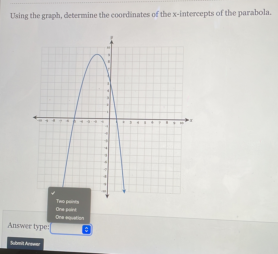 Using the graph, determine the coordinates of the x-intercepts of the parabola.
One point
One equation
Answer type:
Submit Answer