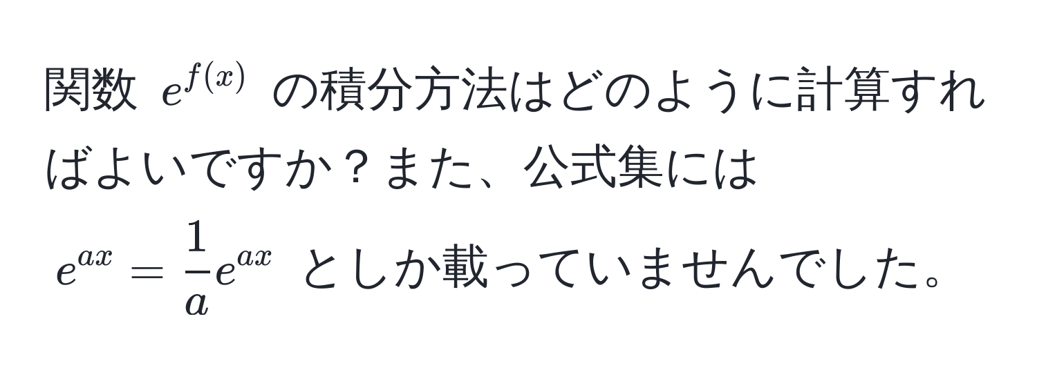 関数 $e^(f(x))$ の積分方法はどのように計算すればよいですか？また、公式集には $e^(ax) =  1/a  e^(ax)$ としか載っていませんでした。