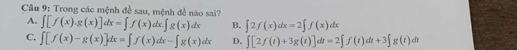 Trong các mệnh đề sau, mệnh đề nào sai?
A. ∈t [f(x).g(x)]dx=∈t f(x)dx.∈t g(x)dx B. ∈t 2f(x)dx=2∈t f(x)dx
C. ∈t [f(x)-g(x)]dx=∈t f(x)dx-∈t g(x)dx D. ∈t [2f(t)+3g(t)]dt=2∈t f(t)dt+3∈t g(t)dt