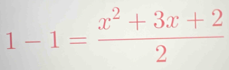 1-1= (x^2+3x+2)/2 