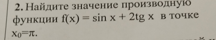 Найдите значение производную 
функции f(x)=sin x+2tgxB toчke
x_0=π.