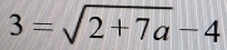 3=sqrt(2+7a)-4