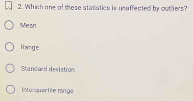 Which one of these statistics is unaffected by outliers?
Mean
Range
Standard deviation
Interquartile range