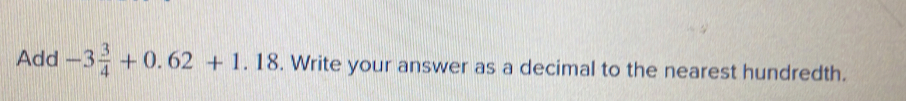 Add -3 3/4 +0.62+1.18. Write your answer as a decimal to the nearest hundredth.