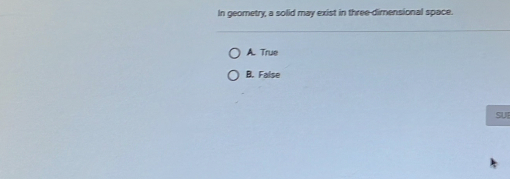 In geometry, a solid may exist in three-dimensional space.
A. True
B. False
SUE