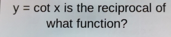 y=cot x is the reciprocal of 
what function?