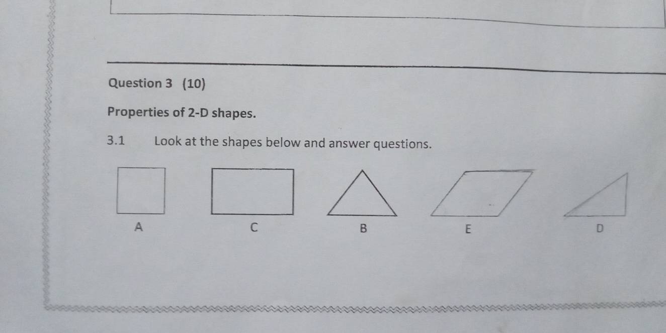 (10) 
Properties of 2-D shapes. 
3.1 Look at the shapes below and answer questions. 
A 
C 
B 
D